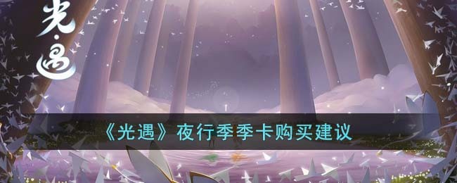 光遇夜行季季卡建议购买吗-夜行季季卡购买建议