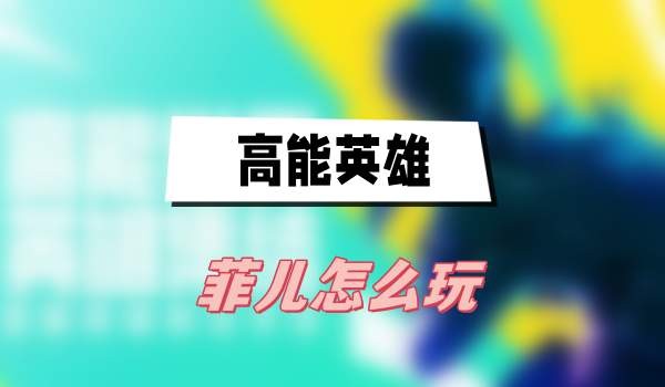 高能英雄菲儿怎么玩-高能英雄菲儿玩法技能分享